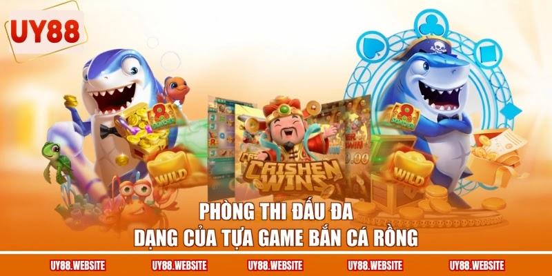 Phòng thi đấu đa dạng của tựa game bắn cá Rồng